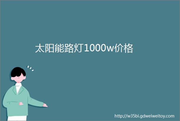 太阳能路灯1000w价格